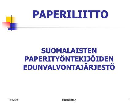 19.9.2016 Paperiliitto r.y. 1 PAPERILIITTO SUOMALAISTEN PAPERITYÖNTEKIJÖIDEN EDUNVALVONTAJÄRJESTÖ.