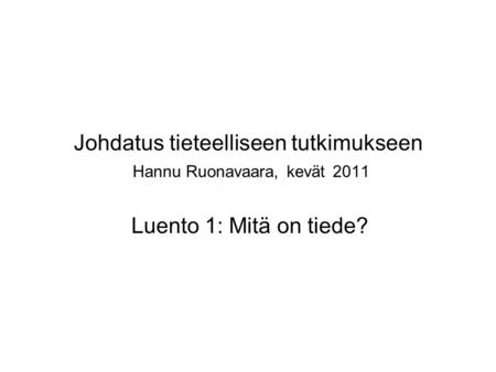 Johdatus tieteelliseen tutkimukseen Hannu Ruonavaara, kevät 2011 Luento 1: Mitä on tiede?