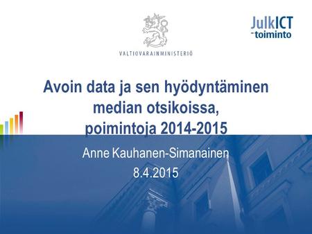 Avoin data ja sen hyödyntäminen median otsikoissa, poimintoja 2014-2015 Anne Kauhanen-Simanainen 8.4.2015.