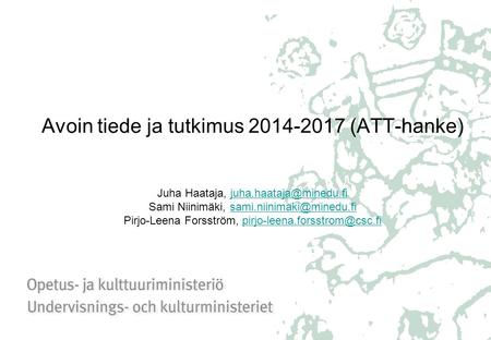 Avoin tiede ja tutkimus 2014-2017 (ATT-hanke) Juha Haataja, Sami Niinimäki, Pirjo-Leena Forsström,