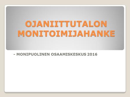 OJANIITTUTALON MONITOIMIJAHANKE - MONIPUOLINEN OSAAMISKESKUS 2016.