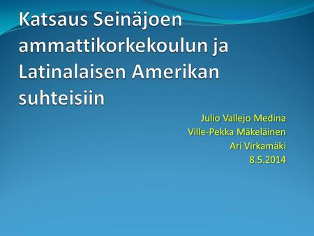 Julio Vallejo Medina Ville-Pekka Mäkeläinen Ari Virkamäki 8.5.2014 Julio Vallejo Medina Ville-Pekka Mäkeläinen Ari Virkamäki 8.5.2014.