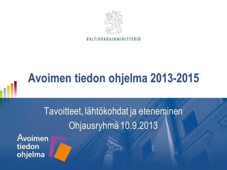 Avoimen tiedon ohjelma 2013-2015 Tavoitteet, lähtökohdat ja eteneminen Ohjausryhmä 10.9.2013.