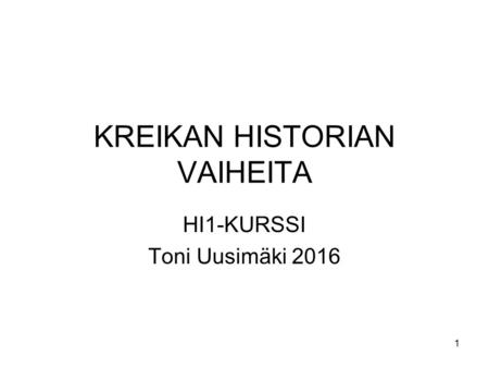 1 KREIKAN HISTORIAN VAIHEITA HI1-KURSSI Toni Uusimäki 2016.