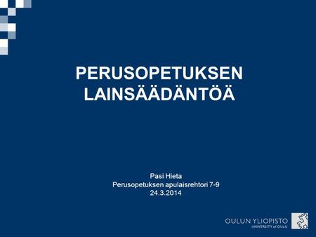 PERUSOPETUKSEN LAINSÄÄDÄNTÖÄ Pasi Hieta Perusopetuksen apulaisrehtori 7-9 24.3.2014.