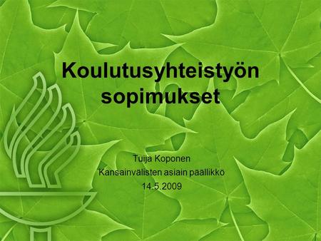 Koulutusyhteistyön sopimukset Tuija Koponen Kansainvälisten asiain päällikkö 14.5.2009.