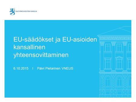 EU-säädökset ja EU-asioiden kansallinen yhteensovittaminen 6.10.2015 I Päivi Pietarinen VNEUS.