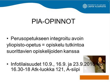 PIA-OPINNOT Perusopetukseen integroitu avoin yliopisto-opetus = opiskelu tutkintoa suorittavien opiskelijoiden kanssa Infotilaisuudet 10.9., 16.9. ja 23.9.2010.