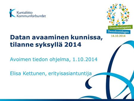 Datan avaaminen kunnissa, tilanne syksyllä 2014 Avoimen tiedon ohjelma, 1.10.2014 Elisa Kettunen, erityisasiantuntija.