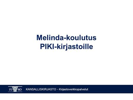KANSALLISKIRJASTO - Kirjastoverkkopalvelut Melinda-koulutus PIKI-kirjastoille.