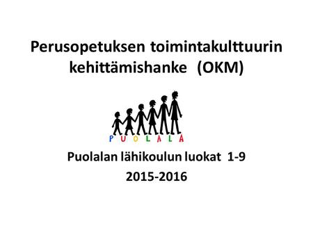 Perusopetuksen toimintakulttuurin kehittämishanke (OKM) Puolalan lähikoulun luokat 1-9 2015-2016.