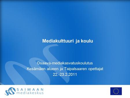 Mediakulttuuri ja koulu Osaava-mediakasvatuskoulutus Kesämäen alueen ja Taipalsaaren opettajat 22.-23.2.2011.