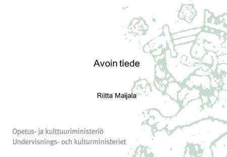 Avoin tiede Riitta Maijala. Mitä hyötyä yhteiskunnalle tuottaa tieteellisten julkaisujen ja aineistojen parempi saatavuus? Käytetään paremmin hyödyksi.