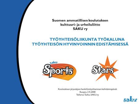 Suomen ammatillisen koulutuksen kulttuuri- ja urheiluliitto SAKU ry TYÖYHTEISÖLIIKUNTA TYÖKALUNA TYÖYHTEISÖN HYVINVOINNIN EDISTÄMISESSÄ Koulutuksen järjestäjien.