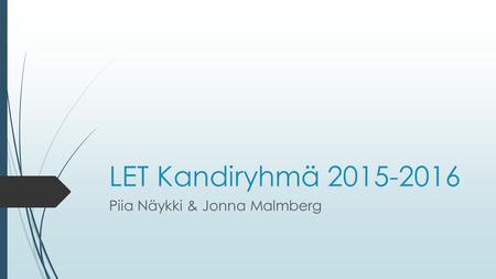 LET Kandiryhmä 2015-2016 Piia Näykki & Jonna Malmberg.