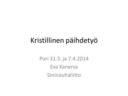 Kristillinen päihdetyö Pori 31.3. ja 7.4.2014 Eva Kanerva Sininauhaliitto.