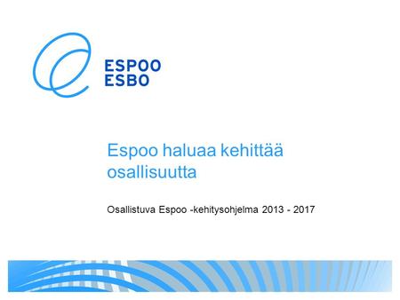 Espoo haluaa kehittää osallisuutta Osallistuva Espoo -kehitysohjelma 2013 - 2017.