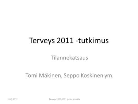 Terveys 2011 -tutkimus Tilannekatsaus Tomi Mäkinen, Seppo Koskinen ym. Terveys 2000-2011 johtoryhmälle28.9.2012.