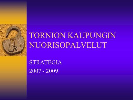 TORNION KAUPUNGIN NUORISOPALVELUT STRATEGIA 2007 - 2009.