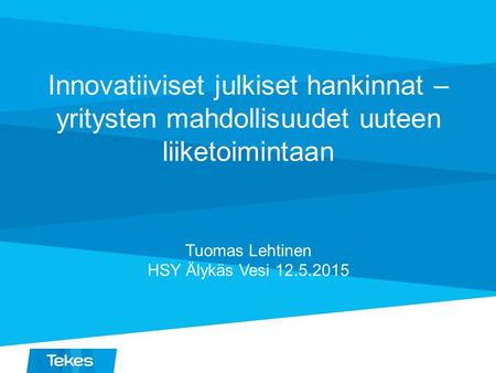 Innovatiiviset julkiset hankinnat – yritysten mahdollisuudet uuteen liiketoimintaan Tuomas Lehtinen HSY Älykäs Vesi 12.5.2015.