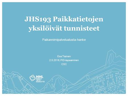 JHS193 Paikkatietojen yksilöivät tunnisteet Paikannimipalvelualusta-hanke Esa Tiainen 2.5.2016, PID-tapaaminen CSC.