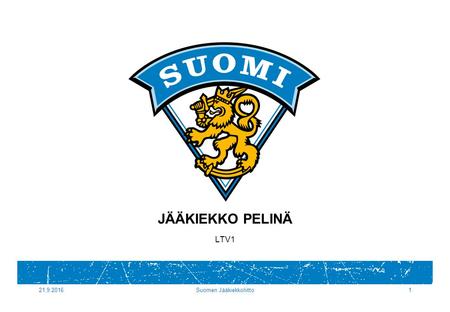 21.9.2016Suomen Jääkiekkoliitto1 JÄÄKIEKKO PELINÄ LTV1.