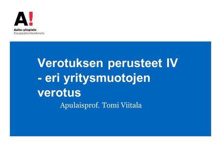 Verotuksen perusteet IV - eri yritysmuotojen verotus Apulaisprof. Tomi Viitala.