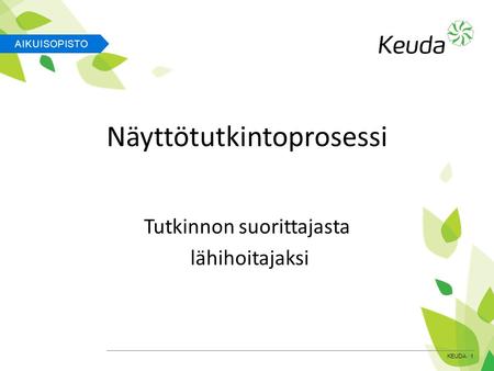 AIKUISOPISTO KEUDA 1 Näyttötutkintoprosessi Tutkinnon suorittajasta lähihoitajaksi.