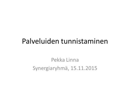Palveluiden tunnistaminen Pekka Linna Synergiaryhmä, 15.11.2015.
