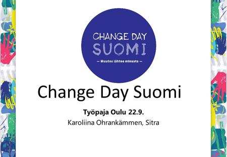 Change Day Suomi Työpaja Oulu 22.9. Karoliina Ohrankämmen, Sitra.