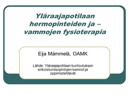 Yläraajapotilaan hermopinteiden ja – vammojen fysioterapia Eija Mämmelä, OAMK Lähde: Yläraajapotilaan kuntoutuksen erikoistumisopintojen luennot ja oppimistehtävät.