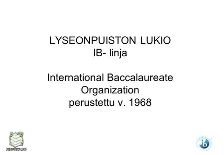 LYSEONPUISTON LUKIO IB- linja International Baccalaureate Organization perustettu v. 1968.