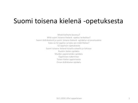 16.1.2010 Ulla Lappalainen1 Suomi toisena kielenä -opetuksesta Mistä kielitaito koostuu? Mitä suomi toisena kielenä -opetus tarkoittaa? Suomi äidinkielenä.