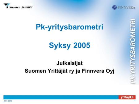 21.9.20161 Pk-yritysbarometri Syksy 2005 Julkaisijat Suomen Yrittäjät ry ja Finnvera Oyj.