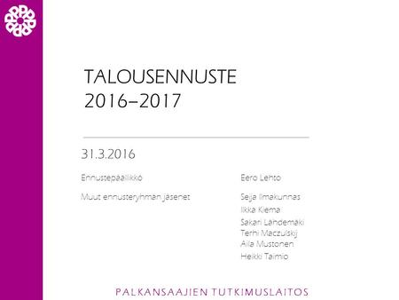 PALKANSAAJIEN TUTKIMUSLAITOS TALOUSENNUSTE 2016–2017 31.3.2016 EnnustepäällikköEero Lehto Muut ennusteryhmän jäsenetSeija Ilmakunnas Ilkka Kiema Sakari.