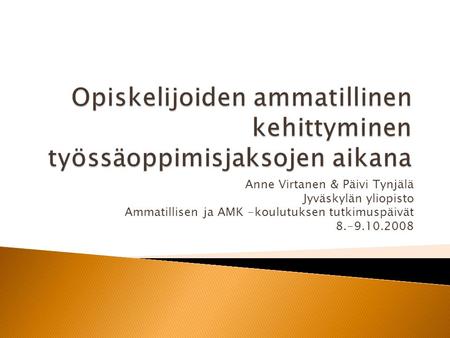 Anne Virtanen & Päivi Tynjälä Jyväskylän yliopisto Ammatillisen ja AMK -koulutuksen tutkimuspäivät 8.-9.10.2008.