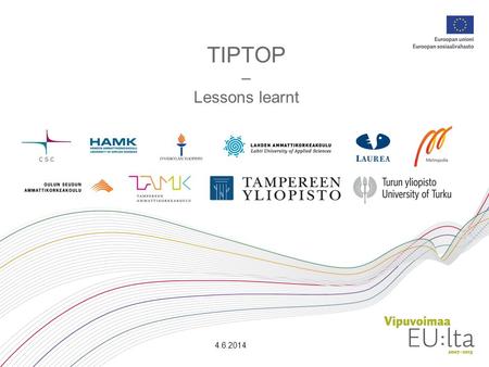 TIPTOP – Lessons learnt 4.6.2014. Sisältö Tiptop-projektissa opittua, osallistujien terveiset seuraaville projekteille. Mitä tässä projektissa onnistui.