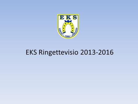 EKS Ringettevisio 2013-2016. 2013-2016 Jäsenmäärän kasvattaminen n.10% kausi Miten?  yleinen näkyvyys Espoossa, hyvä taustatyö, toimiva seura ja ringettekoulu.