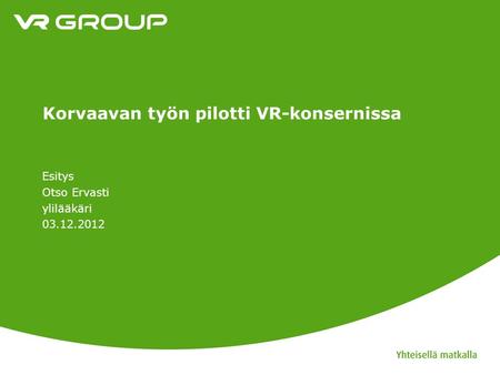 Korvaavan työn pilotti VR-konsernissa Esitys Otso Ervasti ylilääkäri 03.12.2012.