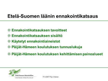 17.4.2007 Pirjo Virtanen Etelä-Suomen läänin ennakointikatsaus  Ennakointikatsauksen tavoitteet  Ennakointikatsauksen sisältö  Käytetyt ennakointiaineistot.