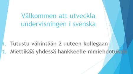 Välkommen att utveckla undervisningen i svenska 1. Tutustu vähintään 2 uuteen kollegaan 2. Miettikää yhdessä hankkeelle nimiehdotuksia.