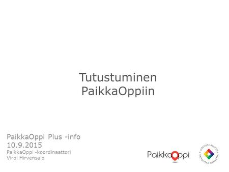 Tutustuminen PaikkaOppiin PaikkaOppi Plus -info 10.9.2015 PaikkaOppi -koordinaattori Virpi Hirvensalo.
