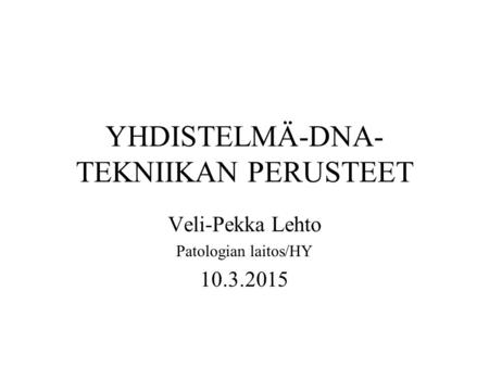 YHDISTELMÄ-DNA- TEKNIIKAN PERUSTEET Veli-Pekka Lehto Patologian laitos/HY 10.3.2015.