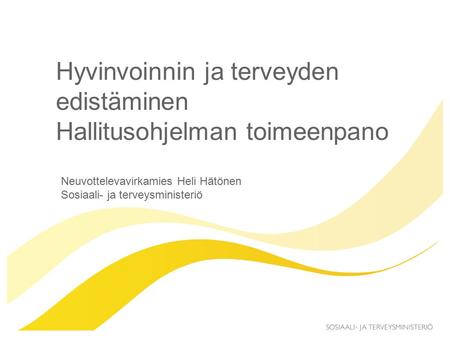 Hyvinvoinnin ja terveyden edistäminen Hallitusohjelman toimeenpano Neuvottelevavirkamies Heli Hätönen Sosiaali- ja terveysministeriö.