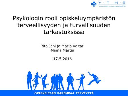 OPISKELIJAN PAREMPAA TERVEYTTÄ Psykologin rooli opiskeluympäristön terveellisyyden ja turvallisuuden tarkastuksissa Rita Jähi ja Marja Valtari Minna Martin.