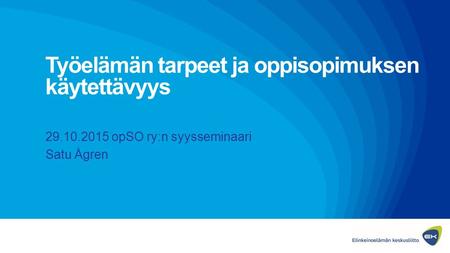 Työelämän tarpeet ja oppisopimuksen käytettävyys 29.10.2015 opSO ry:n syysseminaari Satu Ågren.