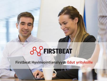 Firstbeat Hyvinvointianalyysi: Edut yrityksille. FIRSTBEAT Yli 15 vuoden kokemus sykkeeseen ja sykevaihteluun perustuvista menetelmistä Vahva tieteellinen.