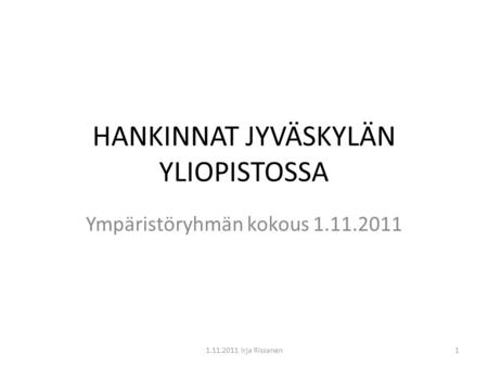 HANKINNAT JYVÄSKYLÄN YLIOPISTOSSA Ympäristöryhmän kokous 1.11.2011 11.11.2011 Irja Rissanen.