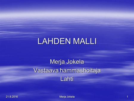 21.9.2016Merja Jokela1 LAHDEN MALLI Merja Jokela Vastaava hammashoitaja Lahti.