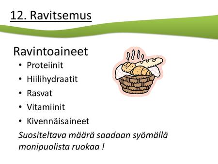 Ravintoaineet Proteiinit Hiilihydraatit Rasvat Vitamiinit Kivennäisaineet Suositeltava määrä saadaan syömällä monipuolista ruokaa ! 12. Ravitsemus.